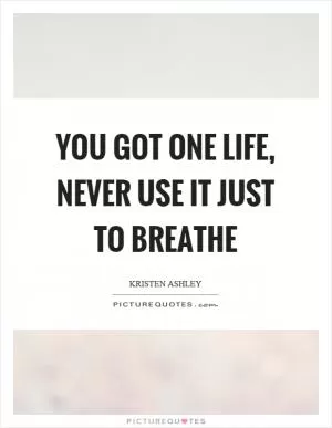 You got one life, never use it just to breathe Picture Quote #1