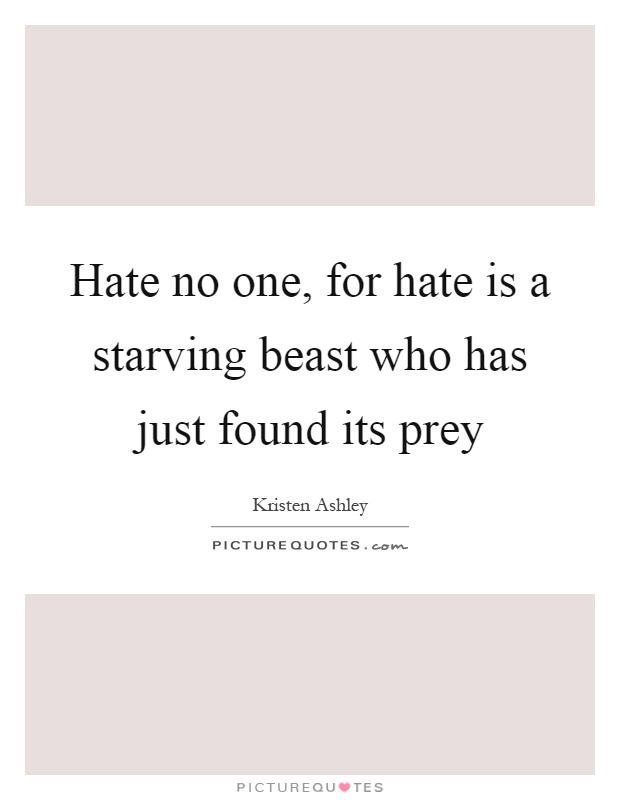 Hate no one, for hate is a starving beast who has just found its prey Picture Quote #1