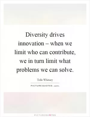 Diversity drives innovation – when we limit who can contribute, we in turn limit what problems we can solve Picture Quote #1