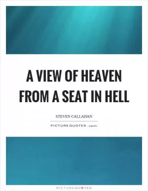 A view of heaven from a seat in hell Picture Quote #1