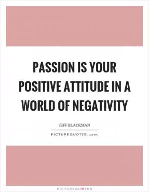Passion is your positive attitude in a world of negativity Picture Quote #1