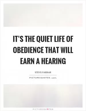 It’s the quiet life of obedience that will earn a hearing Picture Quote #1