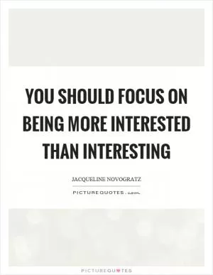 You should focus on being more interested than interesting Picture Quote #1