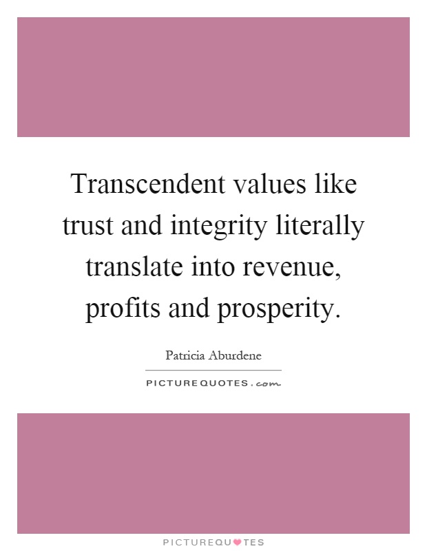 Transcendent values like trust and integrity literally translate into revenue, profits and prosperity Picture Quote #1