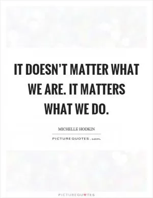 It doesn’t matter what we are. It matters what we do Picture Quote #1