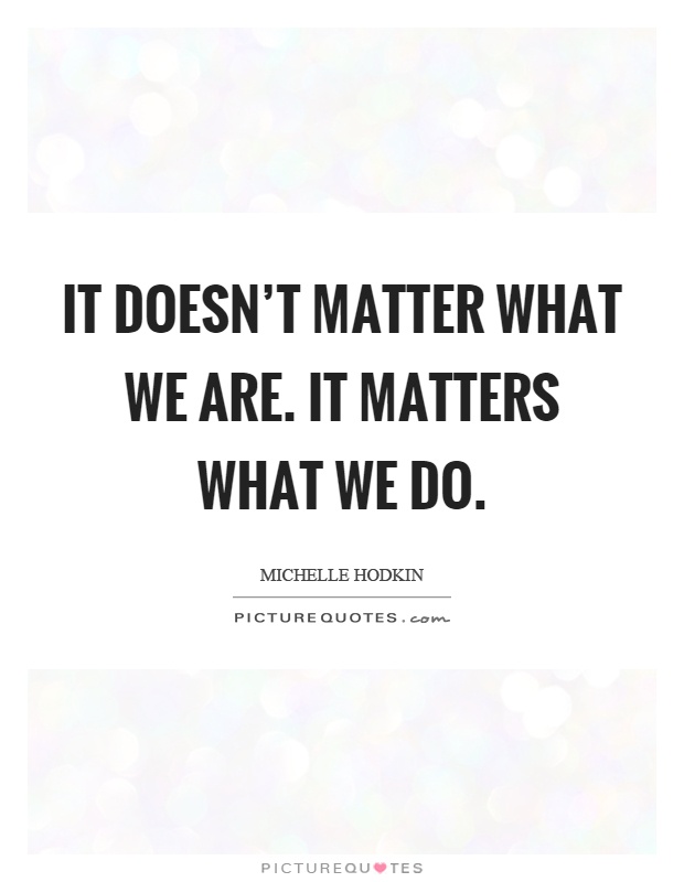 It doesn't matter what we are. It matters what we do Picture Quote #1