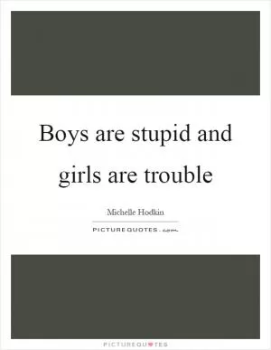 Boys are stupid and girls are trouble Picture Quote #1