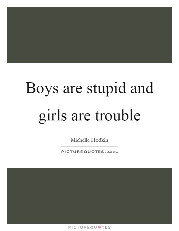 Boys are stupid and girls are trouble Picture Quote #1