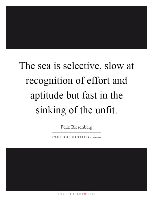 The sea is selective, slow at recognition of effort and aptitude but fast in the sinking of the unfit Picture Quote #1