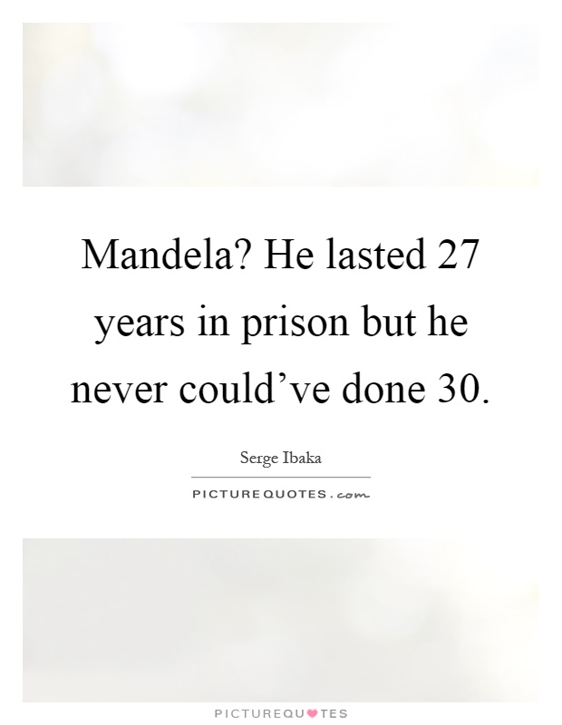 Mandela? He lasted 27 years in prison but he never could've done 30 Picture Quote #1