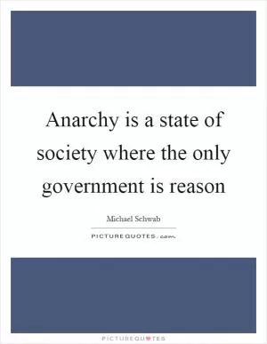 Anarchy is a state of society where the only government is reason Picture Quote #1