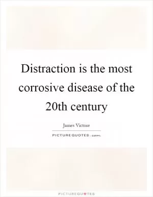 Distraction is the most corrosive disease of the 20th century Picture Quote #1
