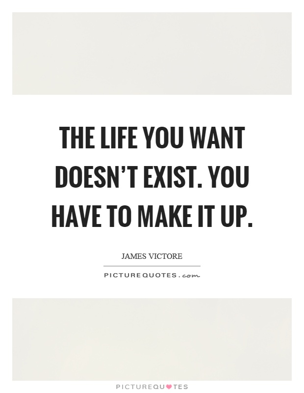 The life you want doesn't exist. You have to make it up Picture Quote #1
