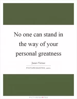 No one can stand in the way of your personal greatness Picture Quote #1