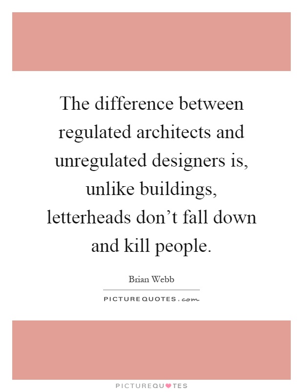 The difference between regulated architects and unregulated designers is, unlike buildings, letterheads don't fall down and kill people Picture Quote #1