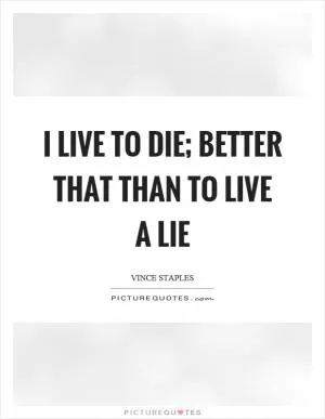 I live to die; better that than to live a lie Picture Quote #1