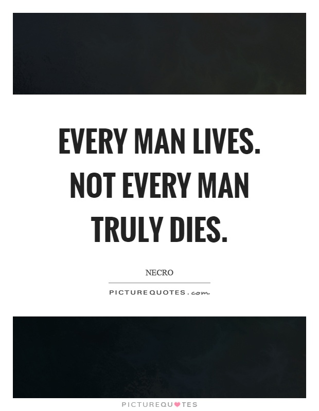 Every man lives. Not every man truly dies Picture Quote #1