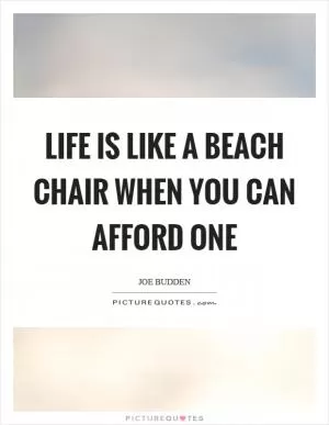 Life is like a beach chair when you can afford one Picture Quote #1