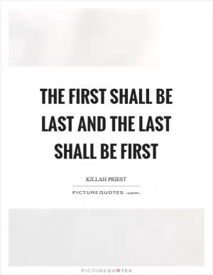 The first shall be last and the last shall be first Picture Quote #1