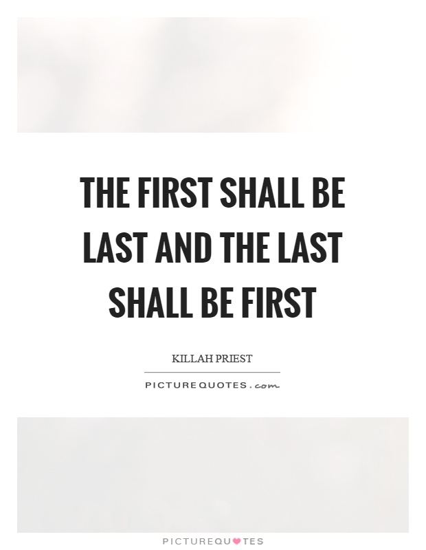The first shall be last and the last shall be first Picture Quote #1