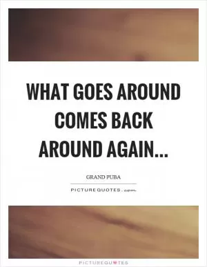 What goes around comes back around again Picture Quote #1