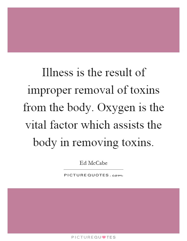 Illness is the result of improper removal of toxins from the body. Oxygen is the vital factor which assists the body in removing toxins Picture Quote #1