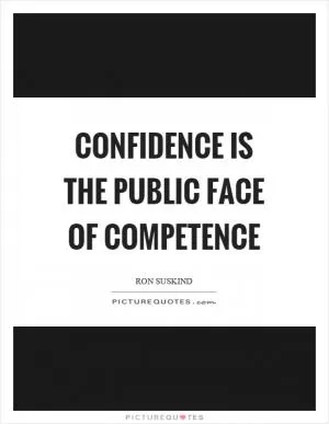 Confidence is the public face of competence Picture Quote #1