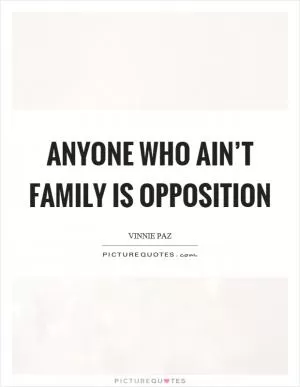 Anyone who ain’t family is opposition Picture Quote #1