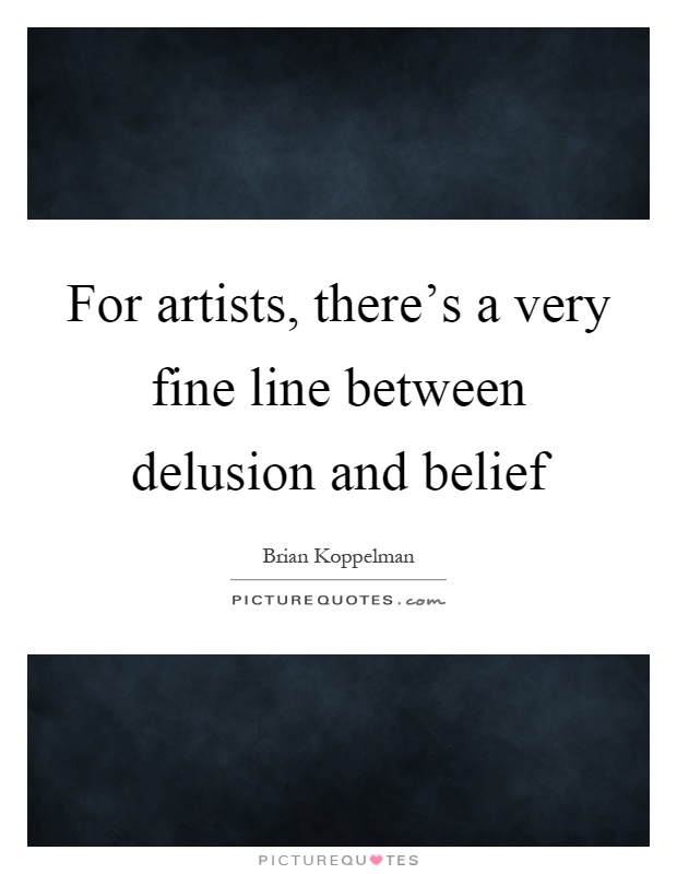 For artists, there's a very fine line between delusion and belief Picture Quote #1