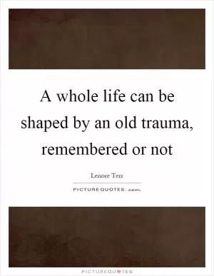 A whole life can be shaped by an old trauma, remembered or not Picture Quote #1