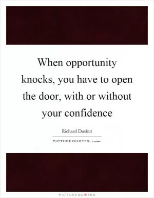 When opportunity knocks, you have to open the door, with or without your confidence Picture Quote #1