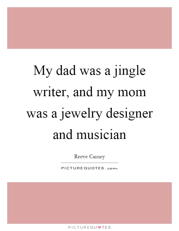 My dad was a jingle writer, and my mom was a jewelry designer and musician Picture Quote #1