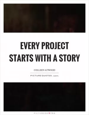 Every project starts with a story Picture Quote #1