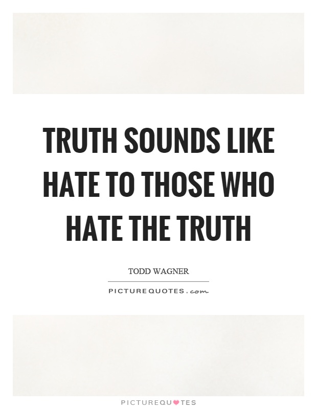 Truth sounds like hate to those who hate the truth Picture Quote #1