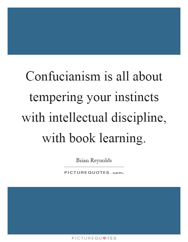 Confucianism is all about tempering your instincts with intellectual discipline, with book learning Picture Quote #1