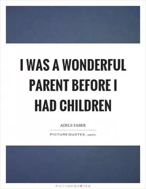 I was a wonderful parent before I had children Picture Quote #1