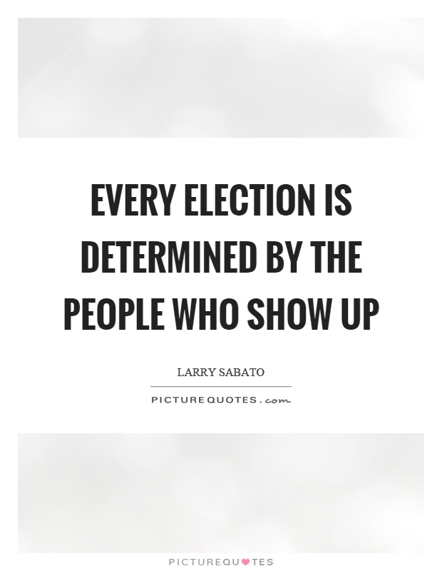 Every election is determined by the people who show up Picture Quote #1