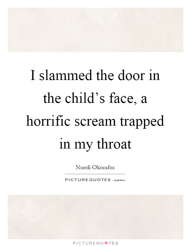 I slammed the door in the child's face, a horrific scream trapped in my throat Picture Quote #1