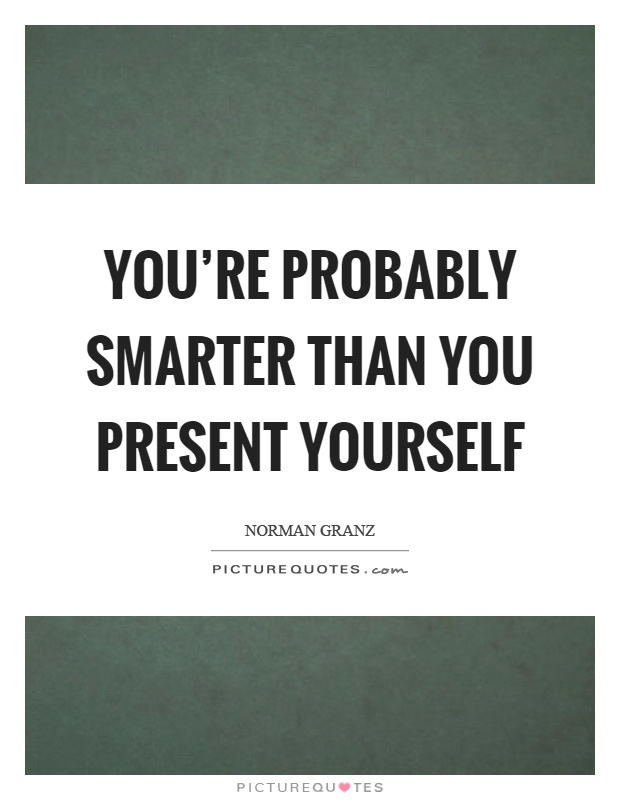 You're probably smarter than you present yourself Picture Quote #1