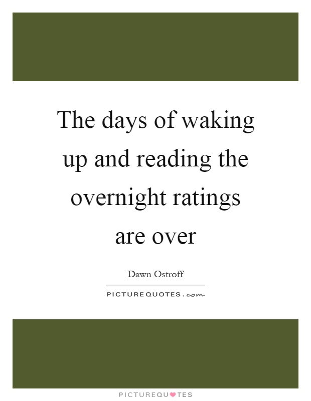 The days of waking up and reading the overnight ratings are over Picture Quote #1