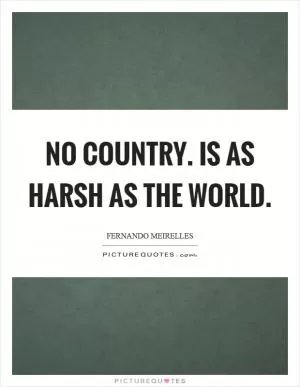 No country. is as harsh as the world Picture Quote #1