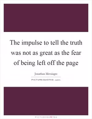 The impulse to tell the truth was not as great as the fear of being left off the page Picture Quote #1