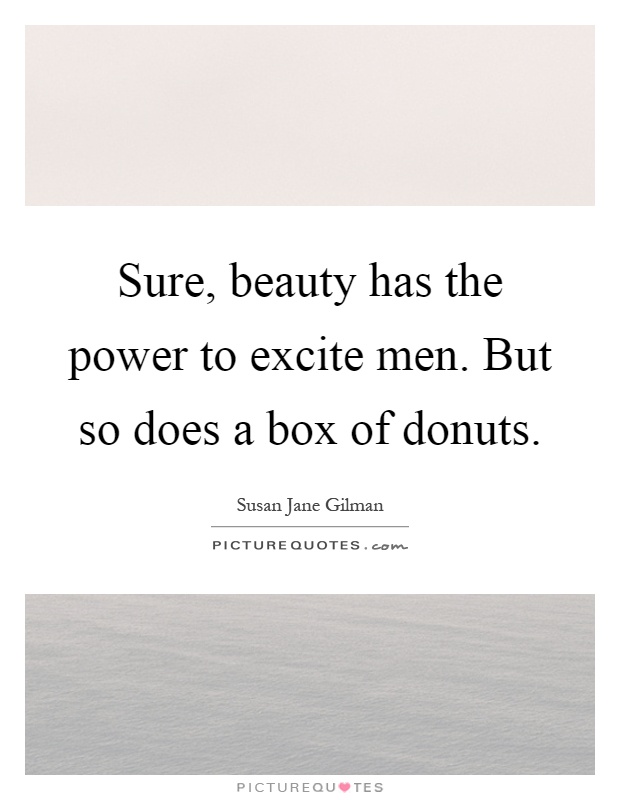 Sure, beauty has the power to excite men. But so does a box of donuts Picture Quote #1