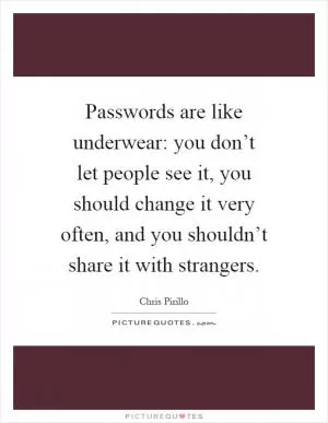 Passwords are like underwear: you don’t let people see it, you should change it very often, and you shouldn’t share it with strangers Picture Quote #1