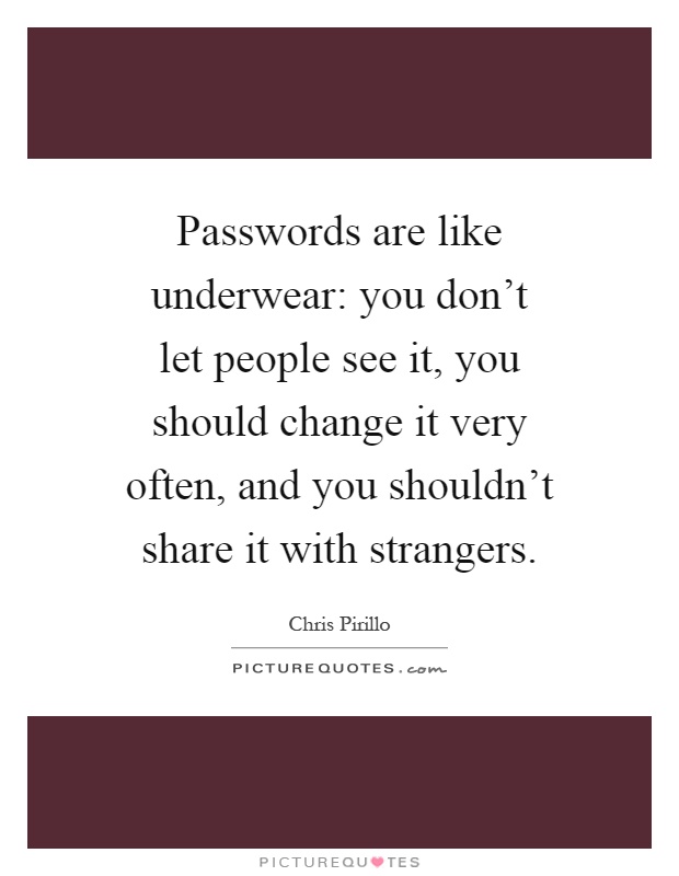 Passwords are like underwear: you don't let people see it, you should change it very often, and you shouldn't share it with strangers Picture Quote #1