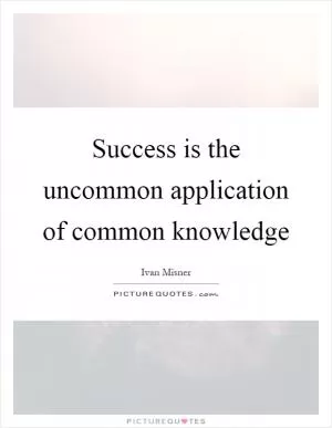 Success is the uncommon application of common knowledge Picture Quote #1