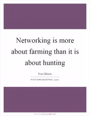 Networking is more about farming than it is about hunting Picture Quote #1