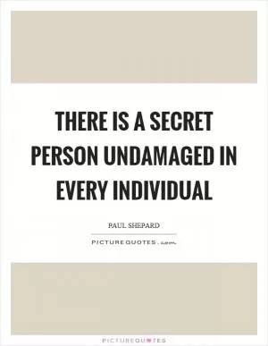 There is a secret person undamaged in every individual Picture Quote #1