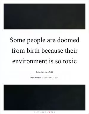 Some people are doomed from birth because their environment is so toxic Picture Quote #1