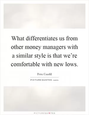 What differentiates us from other money managers with a similar style is that we’re comfortable with new lows Picture Quote #1